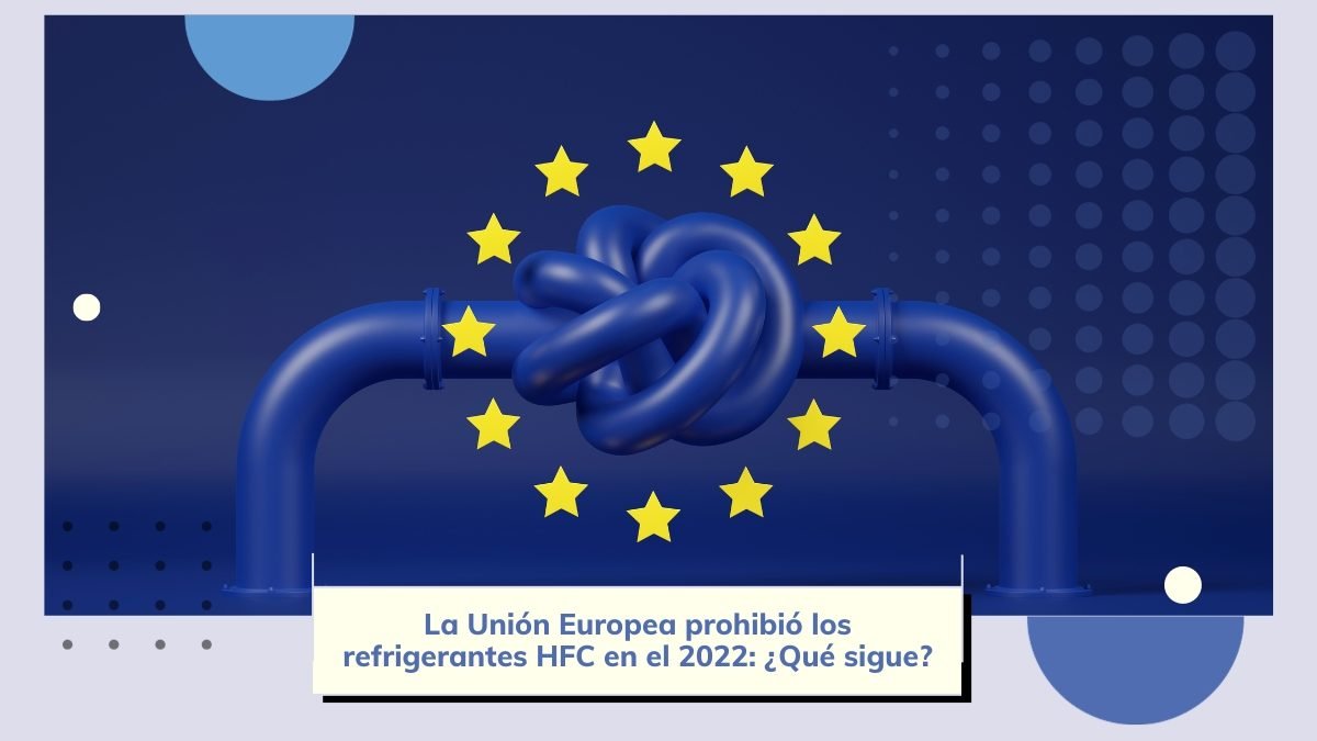 La UE prohibió los refrigerantes HFC en el 2022: ¿Qué sigue?