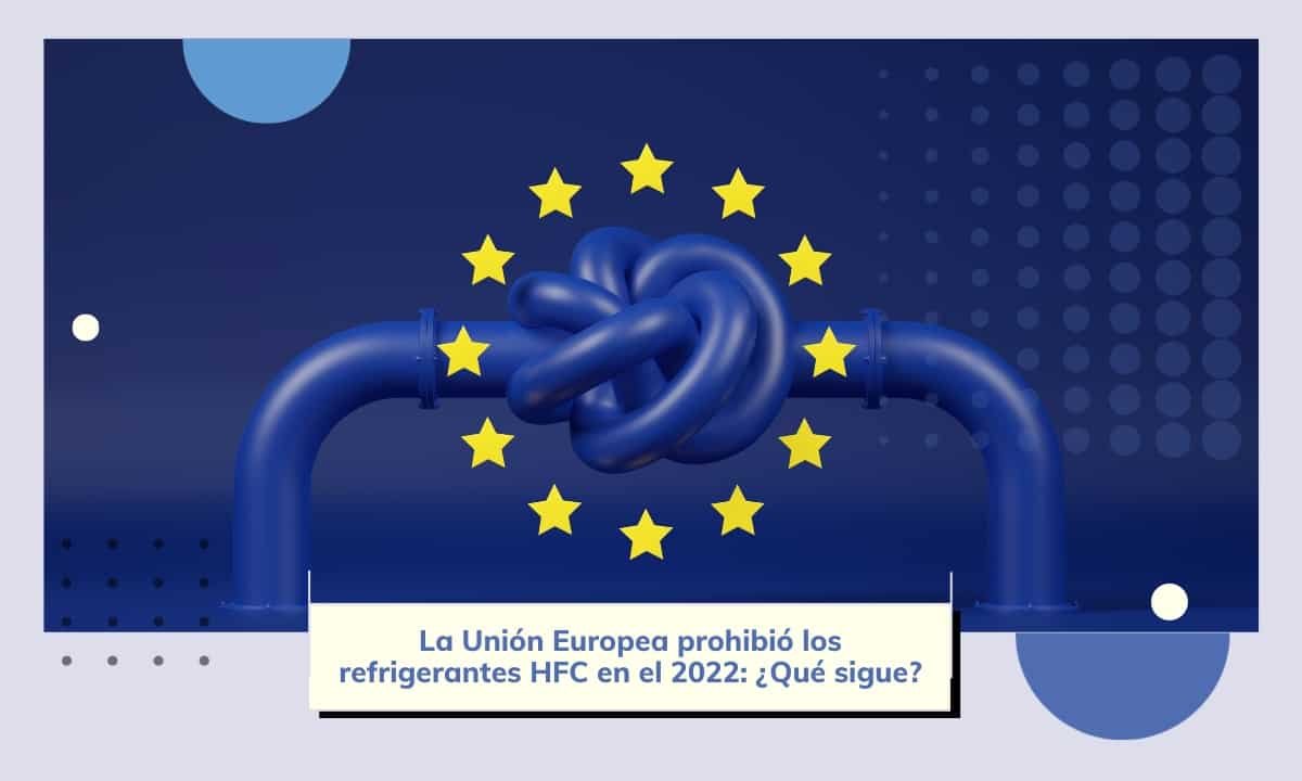 La UE prohibió los refrigerantes HFC en el 2022: ¿Qué sigue?