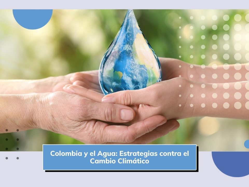 Colombia y el Agua: Estrategias contra el Cambio Climático