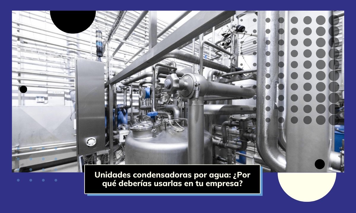 ✓ Unidades condensadoras por agua: ¿Por qué deberías usarlas?